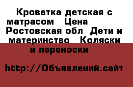 Кроватка детская с матрасом › Цена ­ 3 000 - Ростовская обл. Дети и материнство » Коляски и переноски   